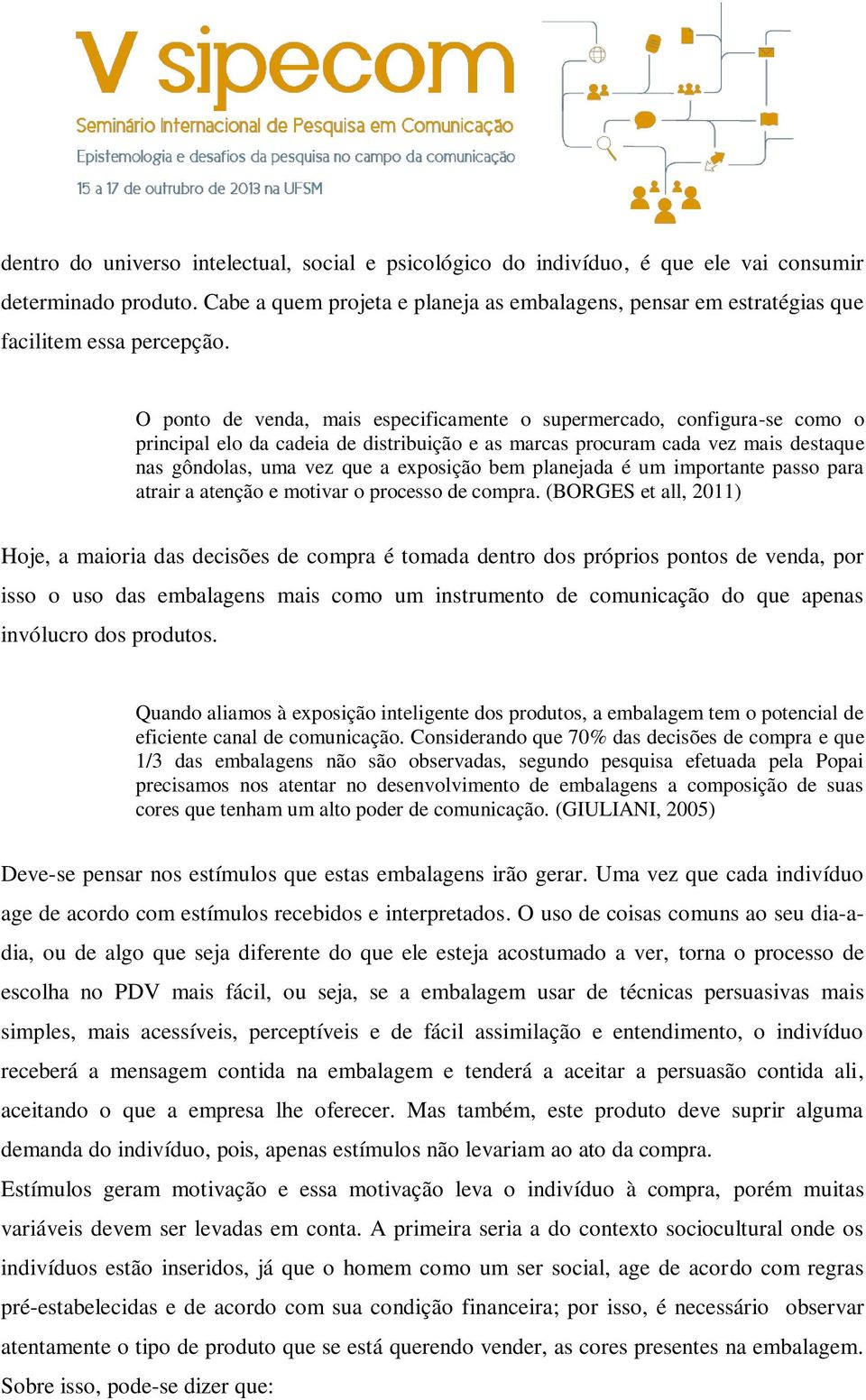 O ponto de venda, mais especificamente o supermercado, configura-se como o principal elo da cadeia de distribuição e as marcas procuram cada vez mais destaque nas gôndolas, uma vez que a exposição