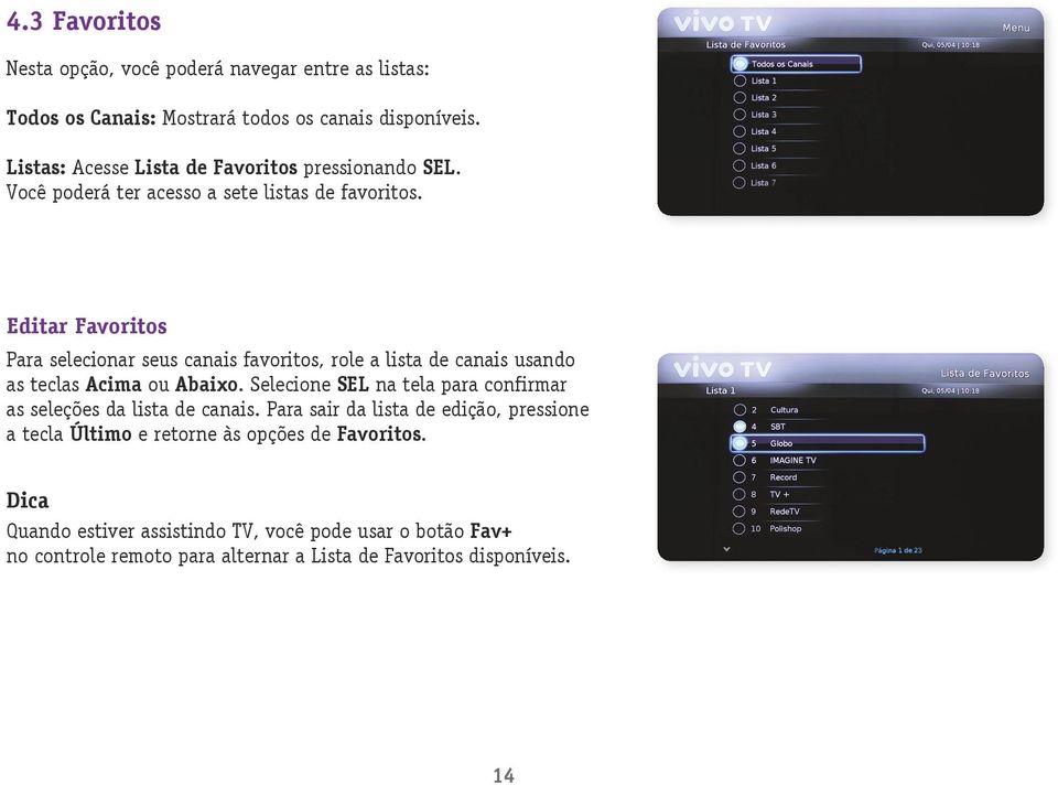 Editar Favoritos Para selecionar seus canais favoritos, role a lista de canais usando as teclas Acima ou Abaixo.