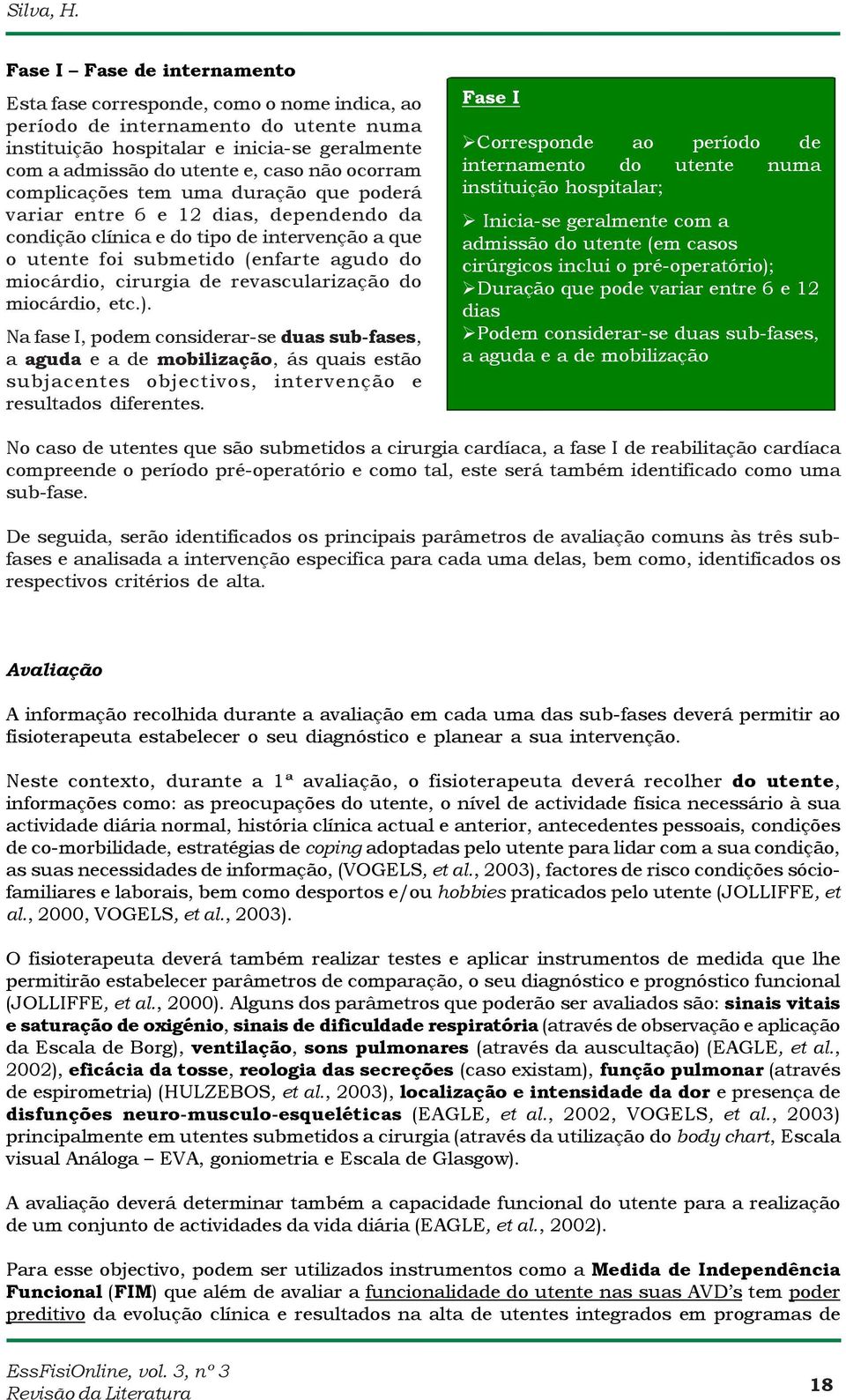 ocorram complicações tem uma duração que poderá variar entre 6 e 12 dias, dependendo da condição clínica e do tipo de intervenção a que o utente foi submetido (enfarte agudo do miocárdio, cirurgia de