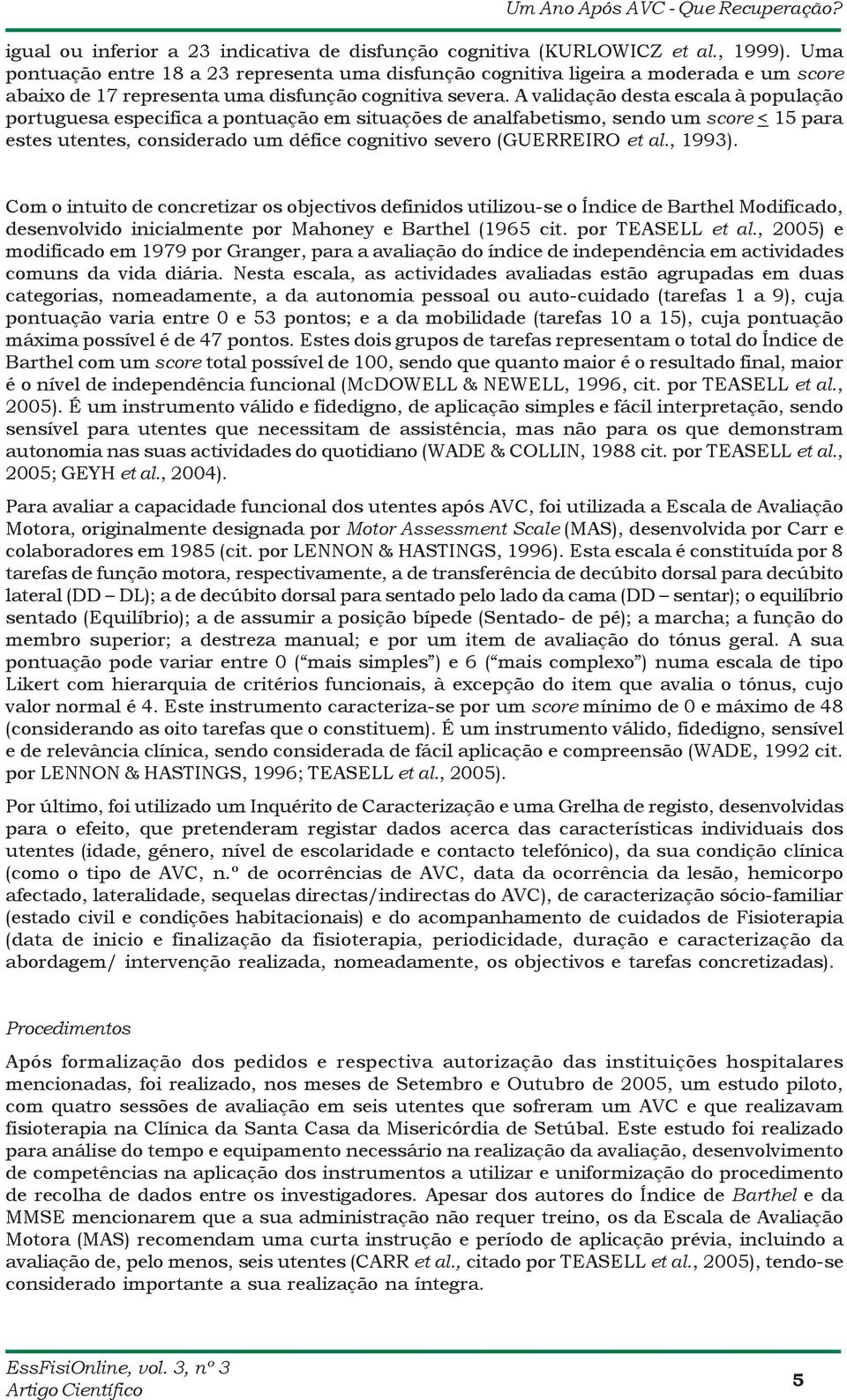 A validação desta escala à população portuguesa especifica a pontuação em situações de analfabetismo, sendo um score < 15 para estes utentes, considerado um défice cognitivo severo (GUERREIRO et al.