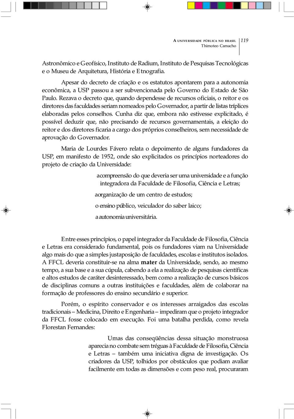 Rezava o decreto que, quando dependesse de recursos oficiais, o reitor e os diretores das faculdades seriam nomeados pelo Governador, a partir de listas tríplices elaboradas pelos conselhos.