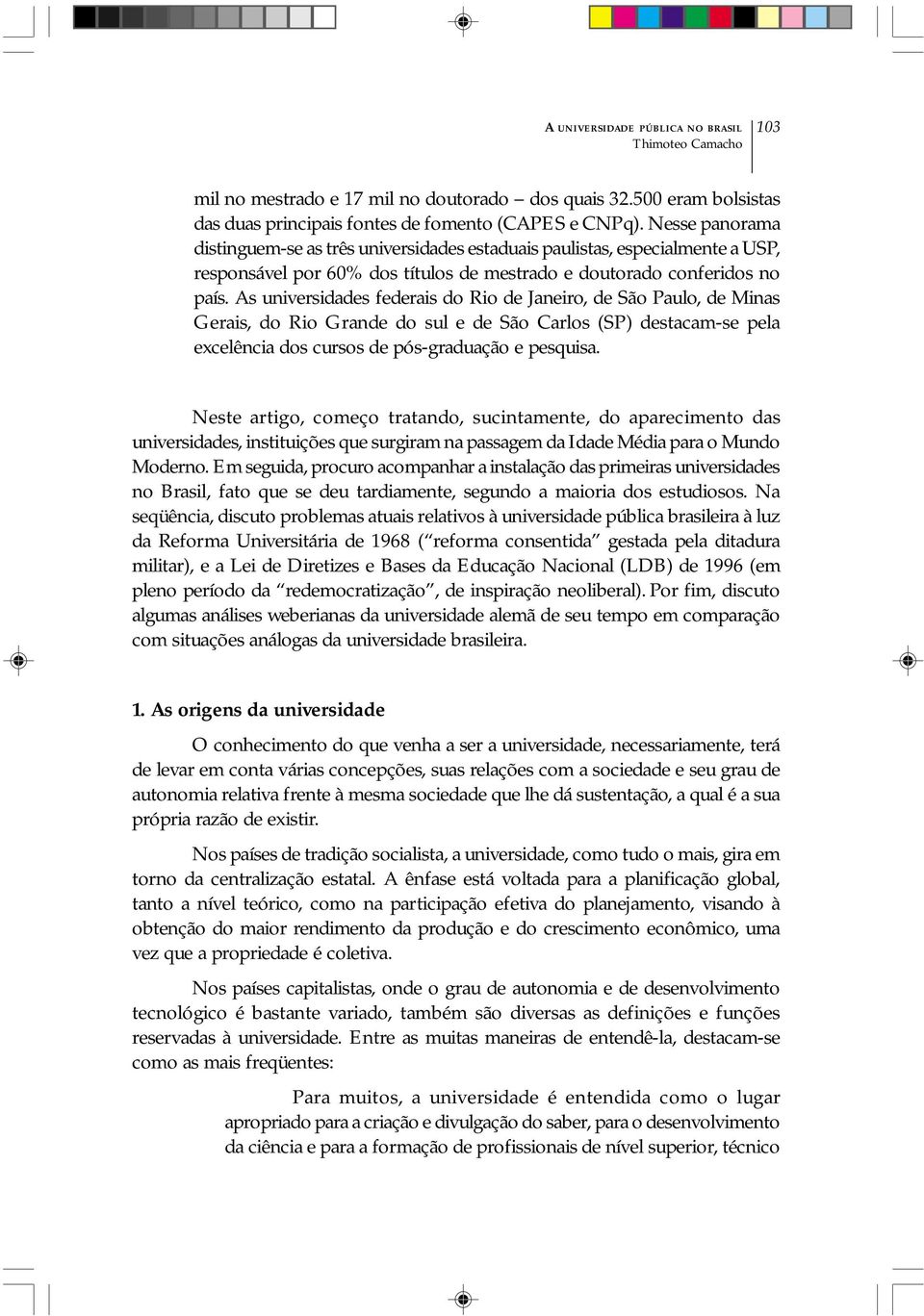 As universidades federais do Rio de Janeiro, de São Paulo, de Minas Gerais, do Rio Grande do sul e de São Carlos (SP) destacam-se pela excelência dos cursos de pós-graduação e pesquisa.