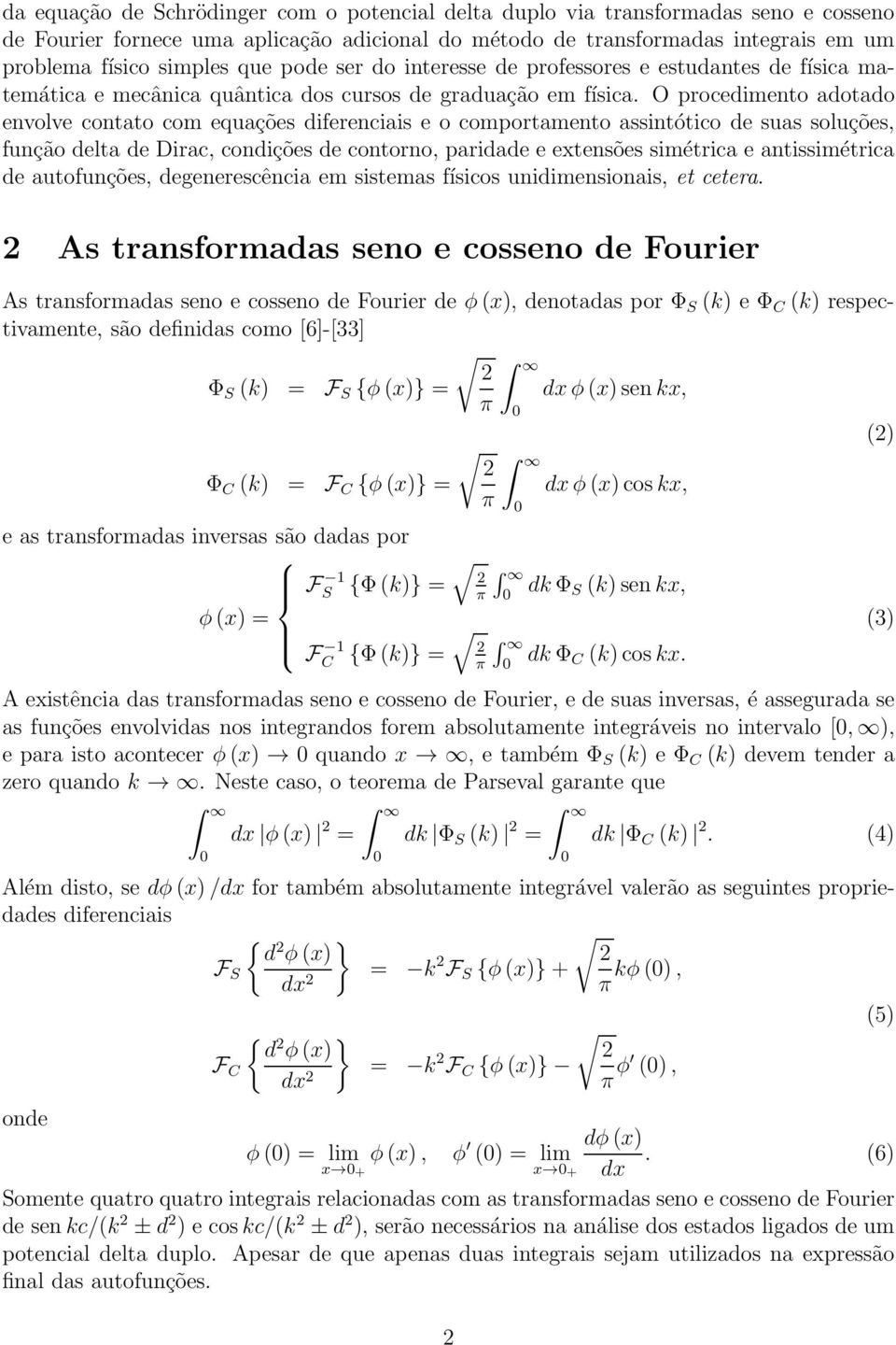 O procedimento adotado envolve contato com equações diferenciais e o comportamento assintótico de suas soluções, função delta de Dirac, condições de contorno, paridade e extensões simétrica e