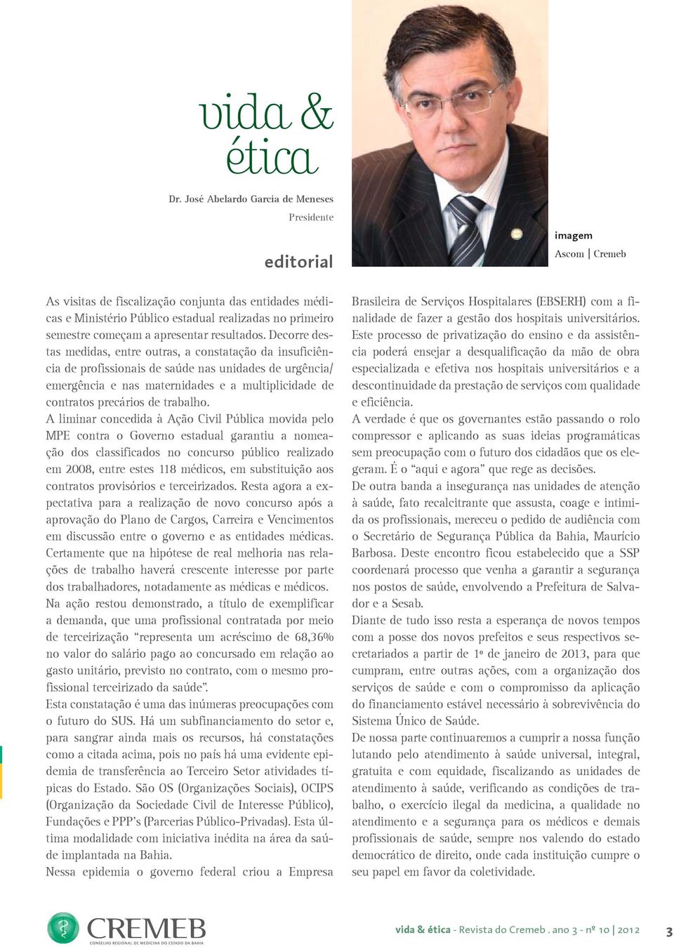 Decorre destas medidas, entre outras, a constatação da insuficiência de profissionais de saúde nas unidades de urgência/ emergência e nas maternidades e a multiplicidade de contratos precários de