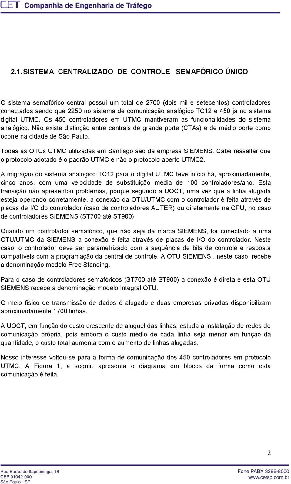 Não existe distinção entre centrais de grande porte (CTAs) e de médio porte como ocorre na cidade de São Paulo. Todas as OTUs UTMC utilizadas em Santiago são da empresa SIEMENS.
