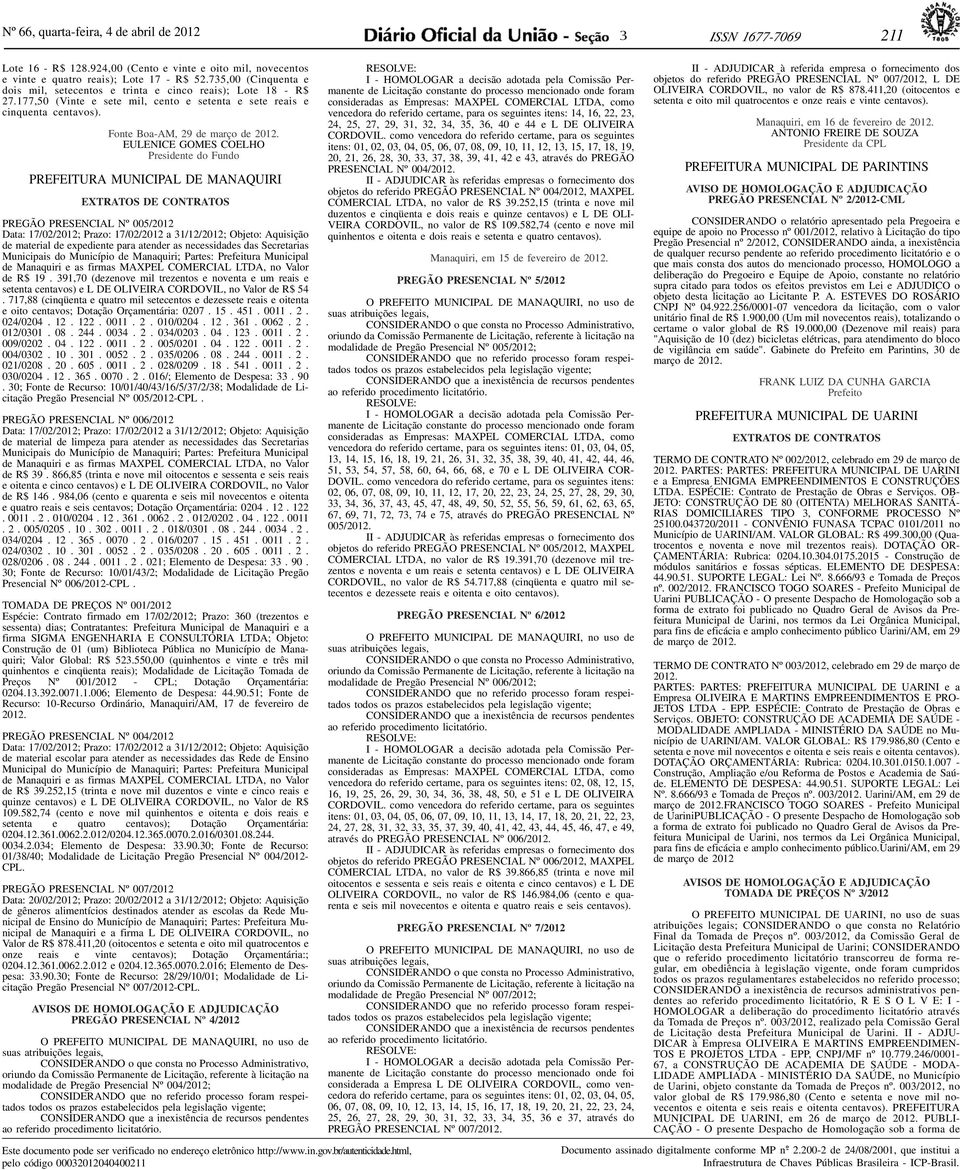 EULENICE GOMES COELHO Presidente do Fundo PREFEITURA MUNICIPAL DE MANAQUIRI EXTRATOS DE CONTRATOS PREGÃO PRESENCIAL Nº 005/2012 Data: 17/02/2012; Prazo: 17/02/2012 a 1/12/2012; Objeto: Aquisição de