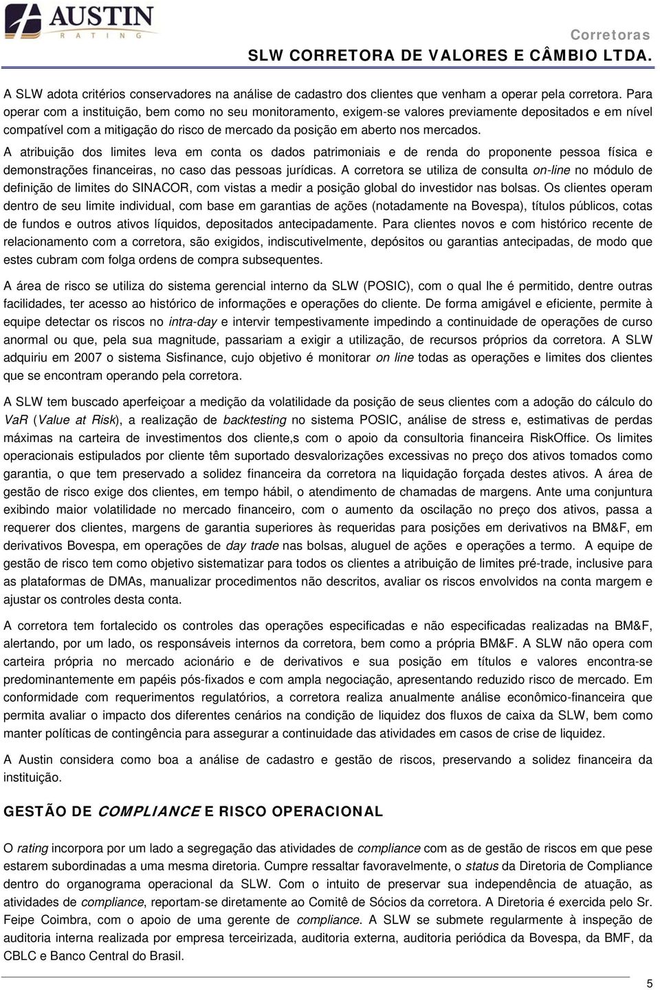 A atribuição dos limites leva em conta os dados patrimoniais e de renda do proponente pessoa física e demonstrações financeiras, no caso das pessoas jurídicas.