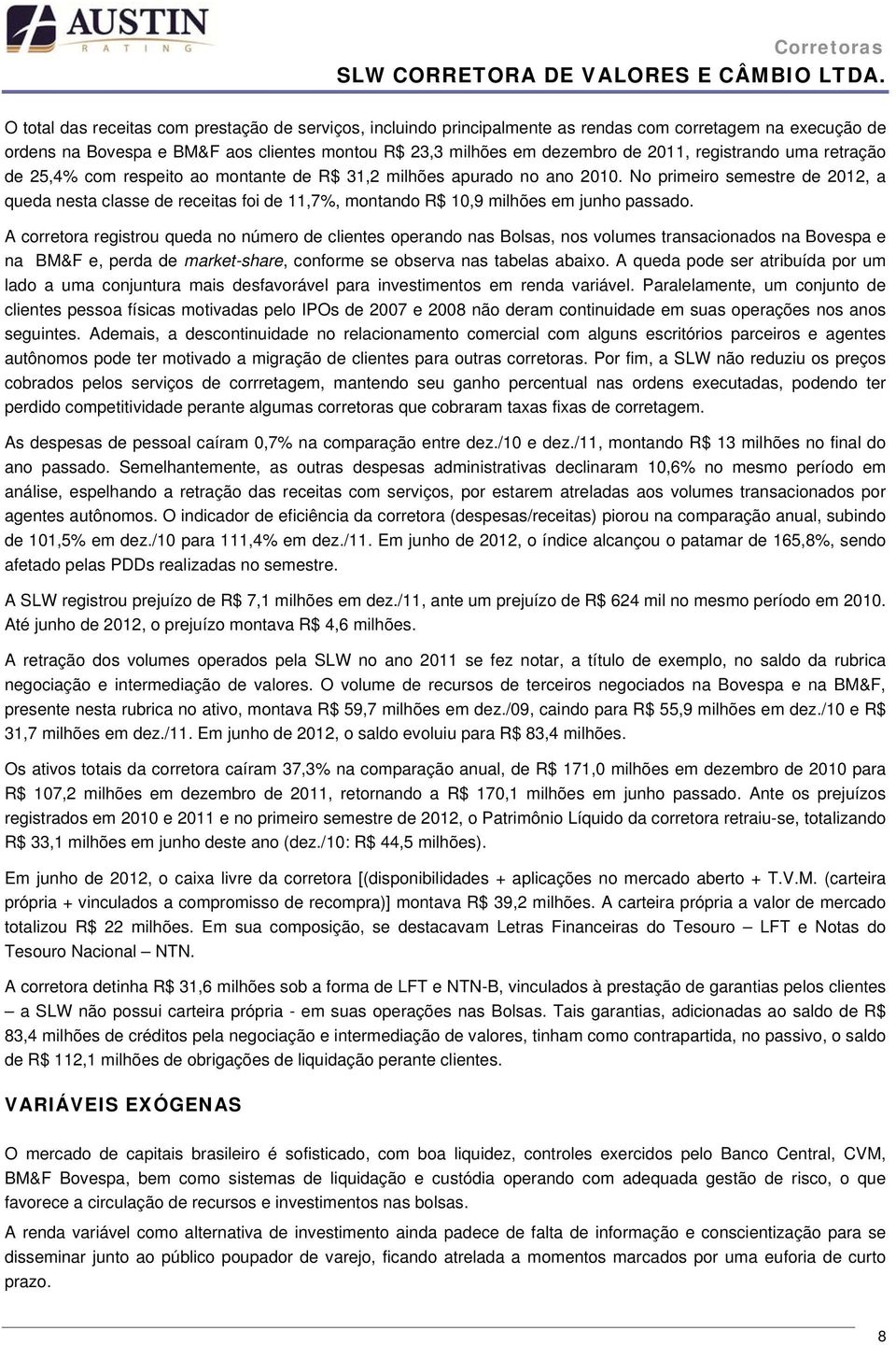 No primeiro semestre de 2012, a queda nesta classe de receitas foi de 11,7%, montando R$ 10,9 milhões em junho passado.