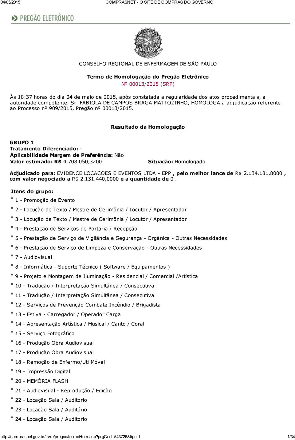 Resultado da Homologação GRUPO 1 Valor estimado: R$ 4.708.050,3200 Adjudicado para: EVIDENCE LOCACOES E EVENTOS LTDA EPP, pelo melhor lance de R$ 2.134.181,8000, com valor negociado a R$ 2.131.