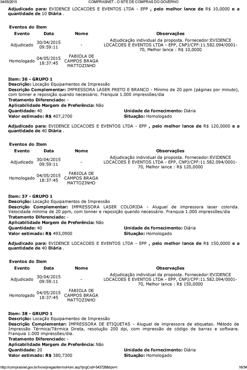 094/0001 70, Melhor lance : R$ 10,0000 Item: 36 GRUPO 1 Descrição: Locação Equipamentos de Impressão Descrição Complementar: IMPRESSORA LASER PRETO E BRANCO Mínimo de 20 ppm (páginas por minuto), com