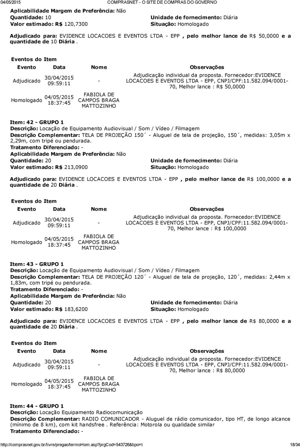 094/0001 70, Melhor lance : R$ 50,0000 Item: 42 GRUPO 1 Descrição: Locação de Equipamento Audiovisual / Som / Vídeo / Filmagem Descrição Complementar: TELA DE PROJEÇÃO 150 Aluguel de tela de