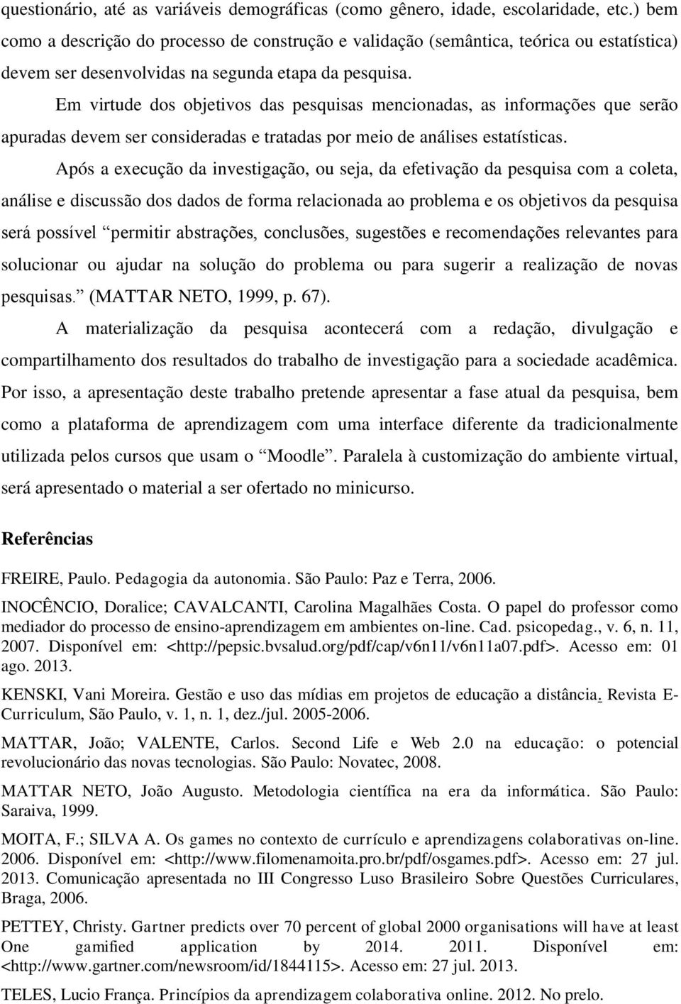 Em virtude dos objetivos das pesquisas mencionadas, as informações que serão apuradas devem ser consideradas e tratadas por meio de análises estatísticas.