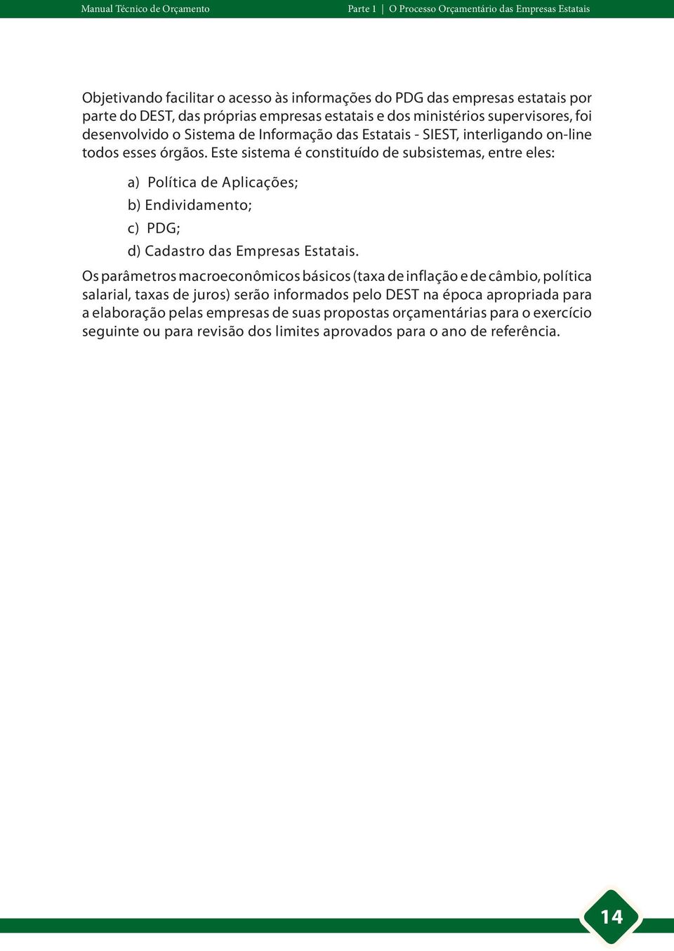 Este sistema é constituído de subsistemas, entre eles: a) Política de Aplicações; b) Endividamento; c) PDG; d) Cadastro das Empresas Estatais.