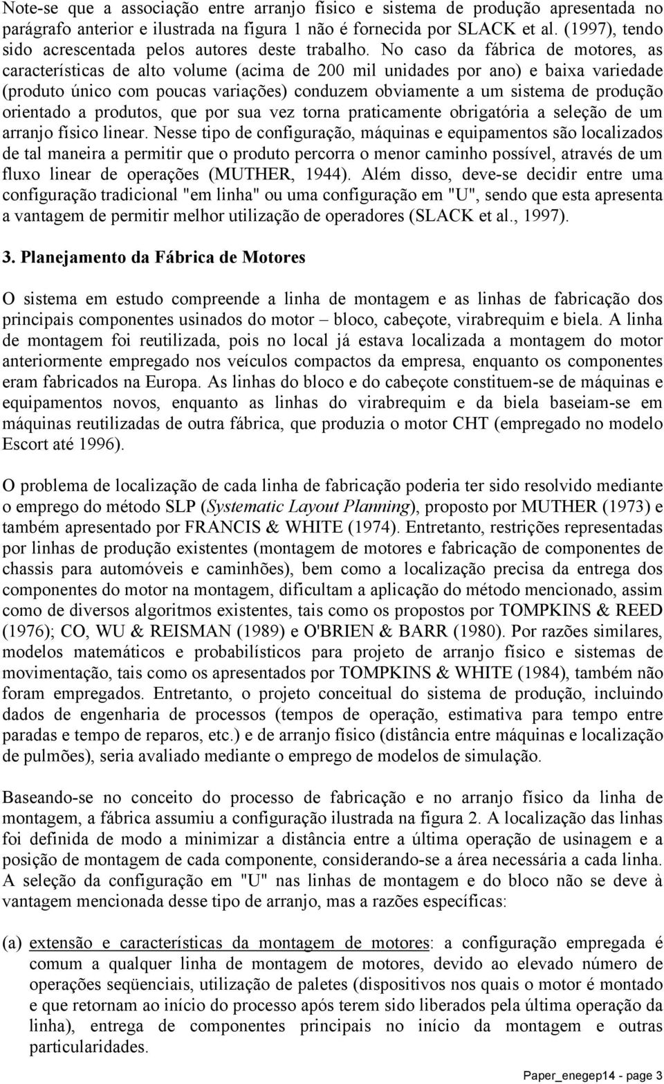 No caso da fábrica de motores, as características de alto volume (acima de 200 mil unidades por ano) e baixa variedade (produto único com poucas variações) conduzem obviamente a um sistema de