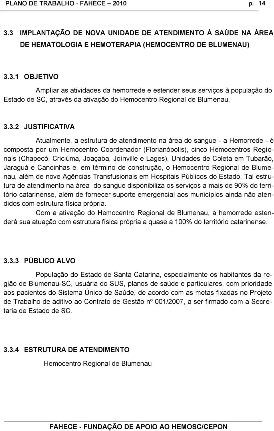 Joaçaba, Joinville e Lages), Unidades de Coleta em Tubarão, Jaraguá e Canoinhas e, em término de construção, o Hemocentro Regional de Blumenau, além de nove Agências Transfusionais em Hospitais