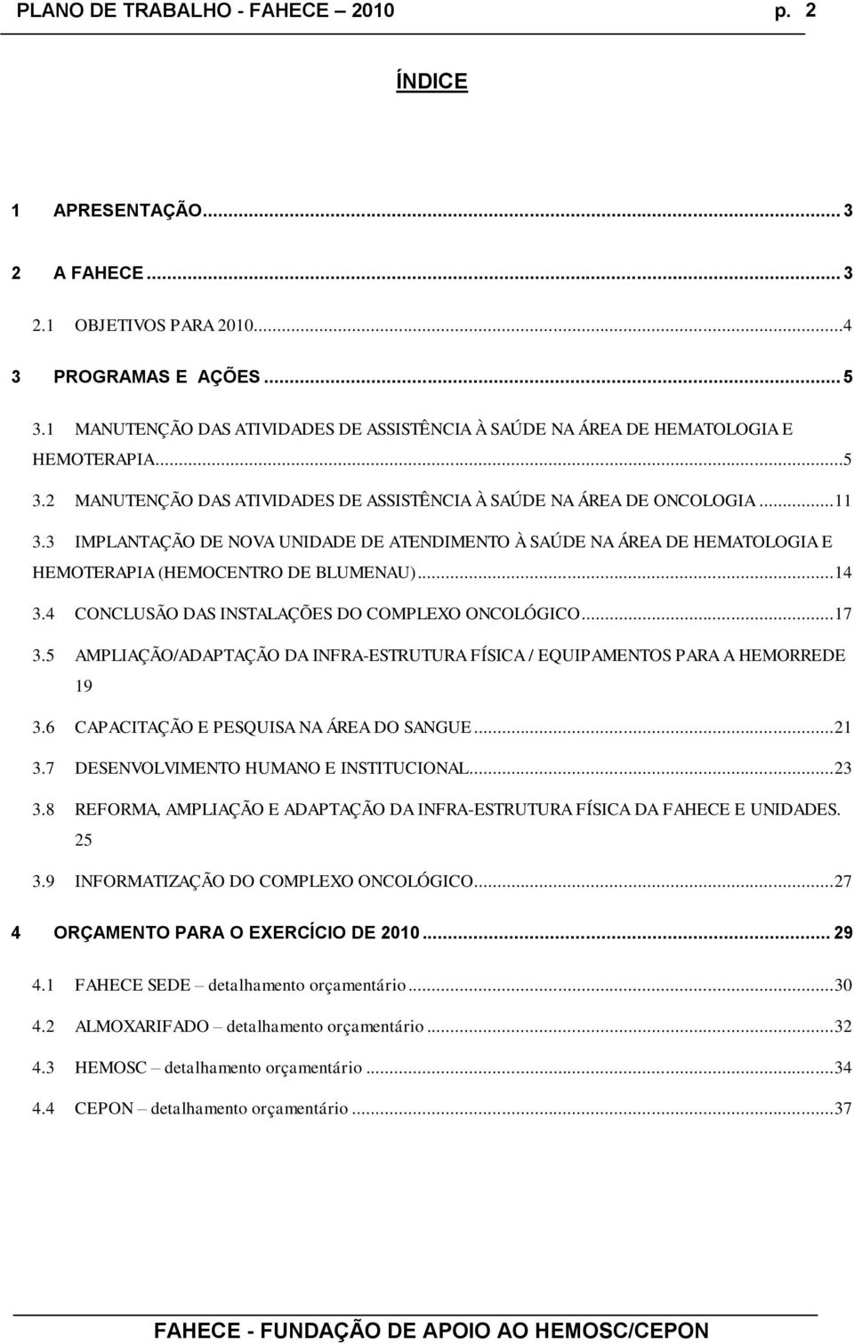 5 AMPLIAÇÃO/ADAPTAÇÃO DA INFRA-ESTRUTURA FÍSICA / EQUIPAMENTOS PARA A HEMORREDE 19 3.6 CAPACITAÇÃO E PESQUISA NA ÁREA DO SANGUE... 21 3.7 DESENVOLVIMENTO HUMANO E INSTITUCIONAL... 23 3.