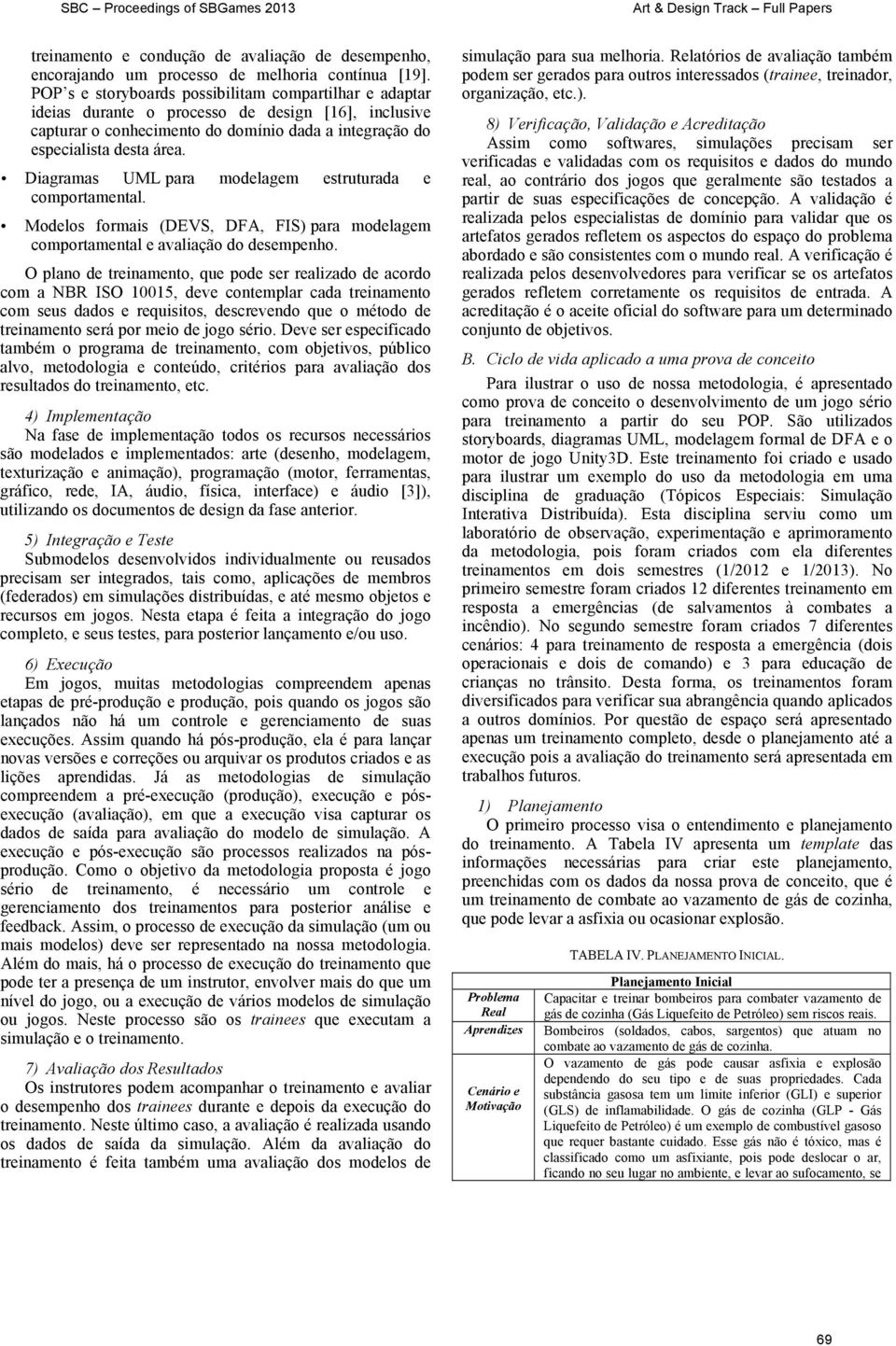 Diagramas UML para modelagem estruturada e comportamental. Modelos formais (DEVS, DFA, FIS) para modelagem comportamental e avaliação do desempenho.