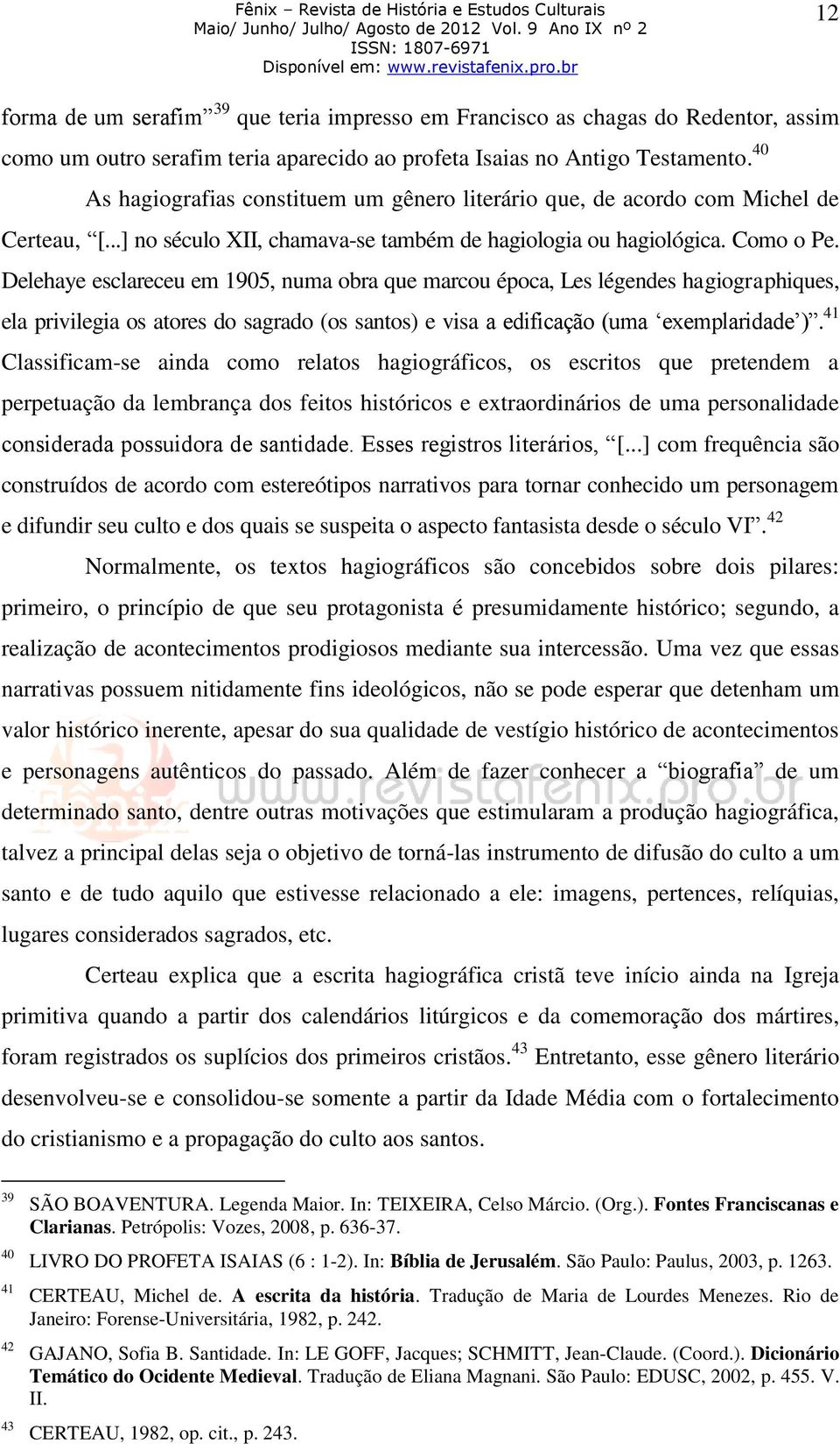 Delehaye esclareceu em 1905, numa obra que marcou época, Les légendes hagiographiques, ela privilegia os atores do sagrado (os santos) e visa a edificação (uma exemplaridade ).