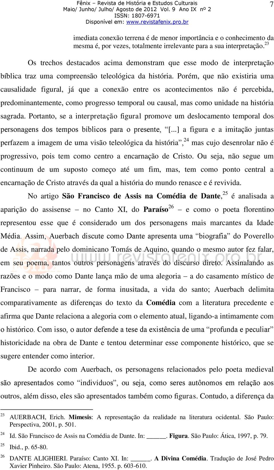 Porém, que não existiria uma causalidade figural, já que a conexão entre os acontecimentos não é percebida, predominantemente, como progresso temporal ou causal, mas como unidade na história sagrada.