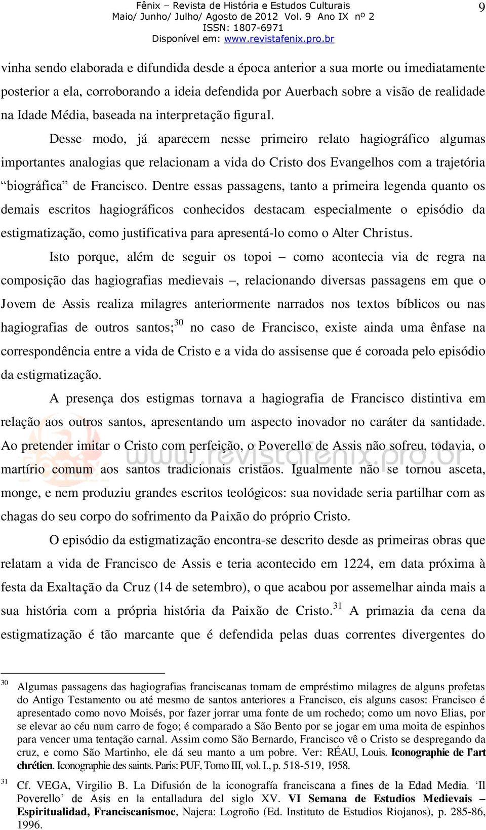 Desse modo, já aparecem nesse primeiro relato hagiográfico algumas importantes analogias que relacionam a vida do Cristo dos Evangelhos com a trajetória biográfica de Francisco.