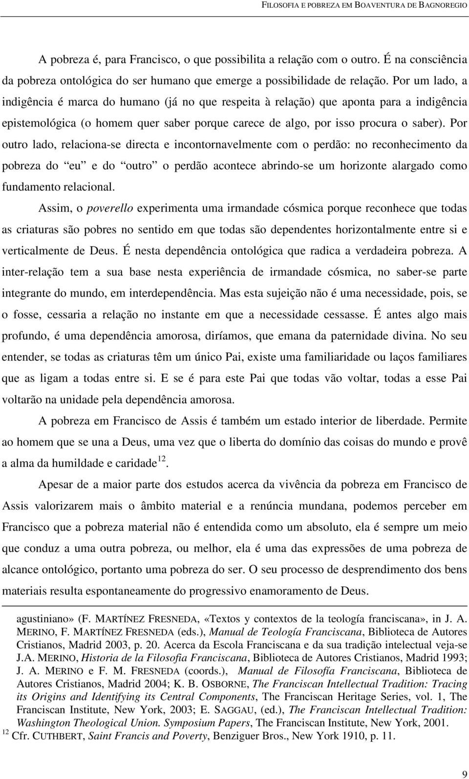 Por outro lado, relaciona-se directa e incontornavelmente com o perdão: no reconhecimento da pobreza do eu e do outro o perdão acontece abrindo-se um horizonte alargado como fundamento relacional.