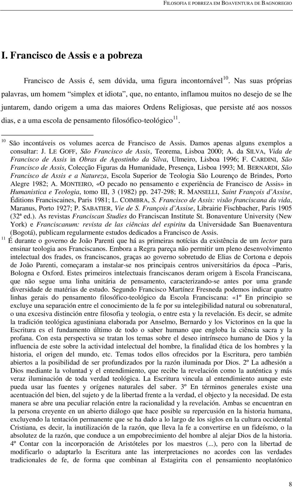 dias, e a uma escola de pensamento filosófico-teológico 11. 10 São incontáveis os volumes acerca de Francisco de Assis. Damos apenas alguns exemplos a consultar: J.