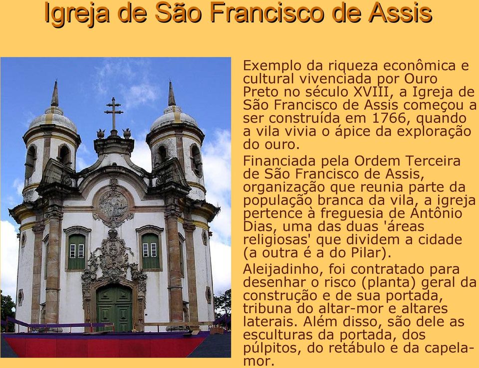 Financiada pela Ordem Terceira de São Francisco de Assis, organização que reunia parte da população branca da vila, a igreja pertence à freguesia de Antônio Dias, uma das duas