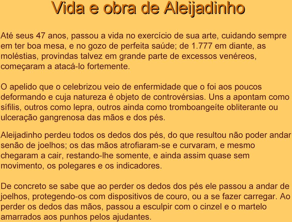 O apelido que o celebrizou veio de enfermidade que o foi aos poucos deformando e cuja natureza é objeto de controvérsias.