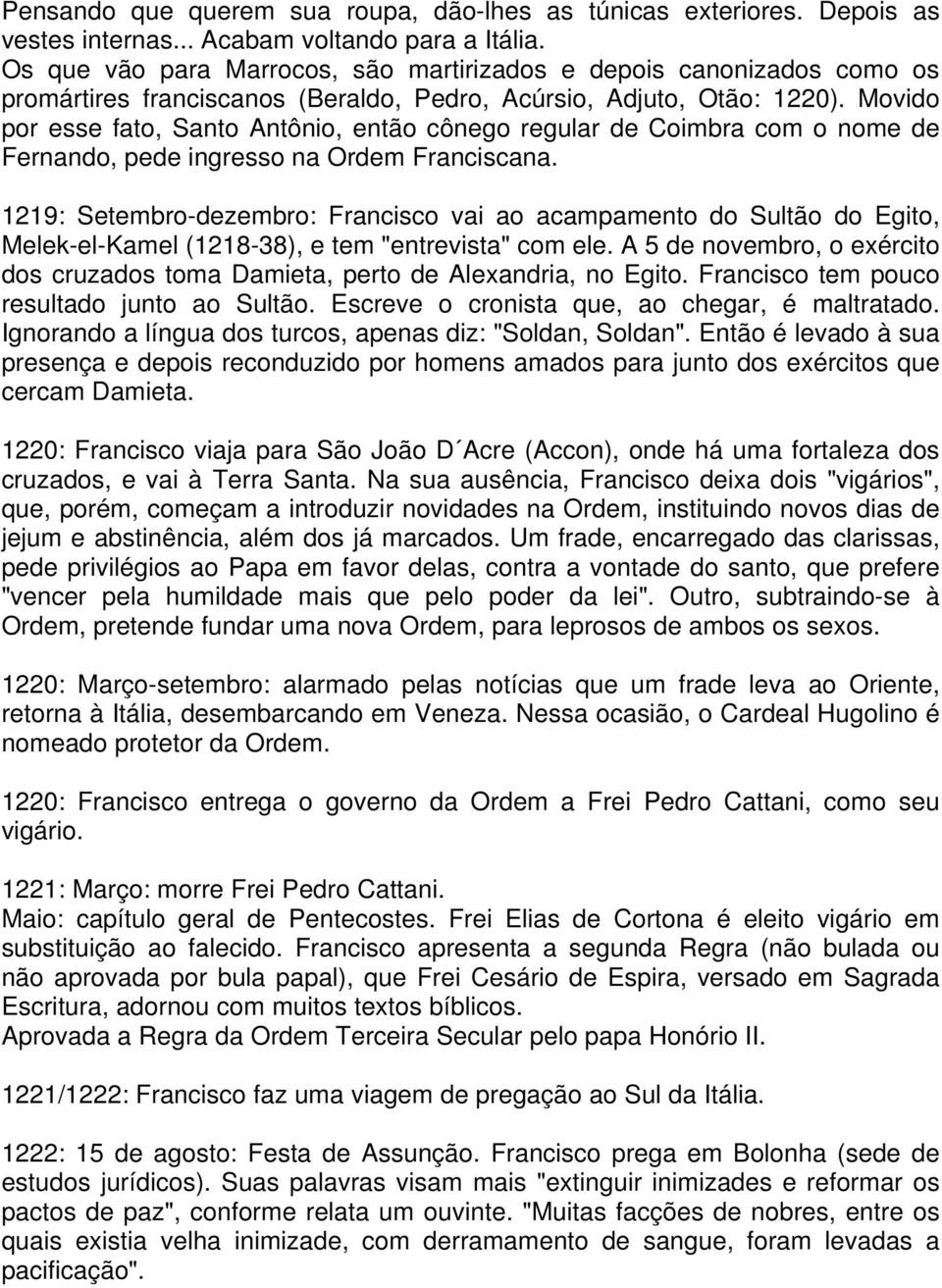 Movido por esse fato, Santo Antônio, então cônego regular de Coimbra com o nome de Fernando, pede ingresso na Ordem Franciscana.