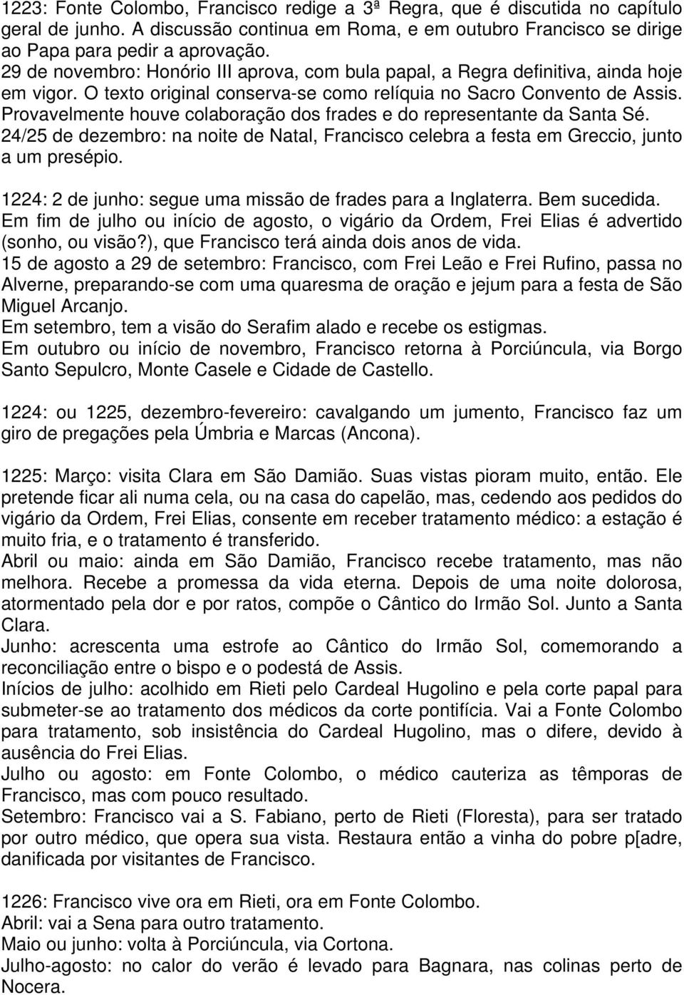 Provavelmente houve colaboração dos frades e do representante da Santa Sé. 24/25 de dezembro: na noite de Natal, Francisco celebra a festa em Greccio, junto a um presépio.