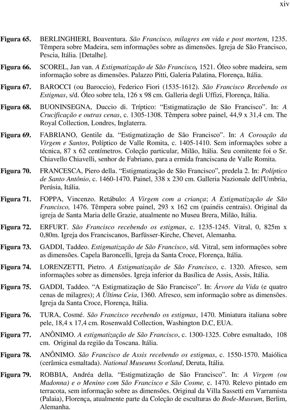 Óleo sobre madeira, sem informação sobre as dimensões. Palazzo Pitti, Galeria Palatina, Florença, Itália. BAROCCI (ou Baroccio), Federico Fiori (1535-1612). São Francisco Recebendo os Estigmas, s/d.