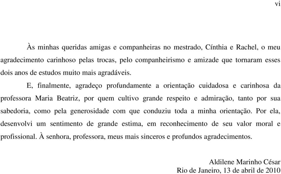 E, finalmente, agradeço profundamente a orientação cuidadosa e carinhosa da professora Maria Beatriz, por quem cultivo grande respeito e admiração, tanto por sua