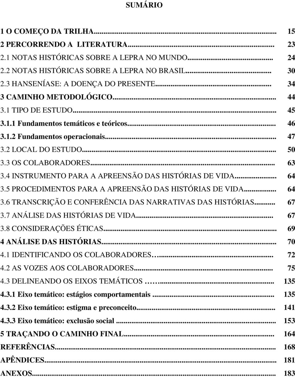 .. 50 3.3 OS COLABORADORES... 63 3.4 INSTRUMENTO PARA A APREENSÃO DAS HISTÓRIAS DE VIDA... 64 3.5 PROCEDIMENTOS PARA A APREENSÃO DAS HISTÓRIAS DE VIDA... 64 3.6 TRANSCRIÇÃO E CONFERÊNCIA DAS NARRATIVAS DAS HISTÓRIAS.