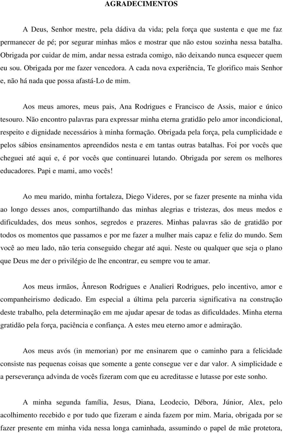 A cada nova experiência, Te glorifico mais Senhor e, não há nada que possa afastá-lo de mim. Aos meus amores, meus pais, Ana Rodrigues e Francisco de Assis, maior e único tesouro.