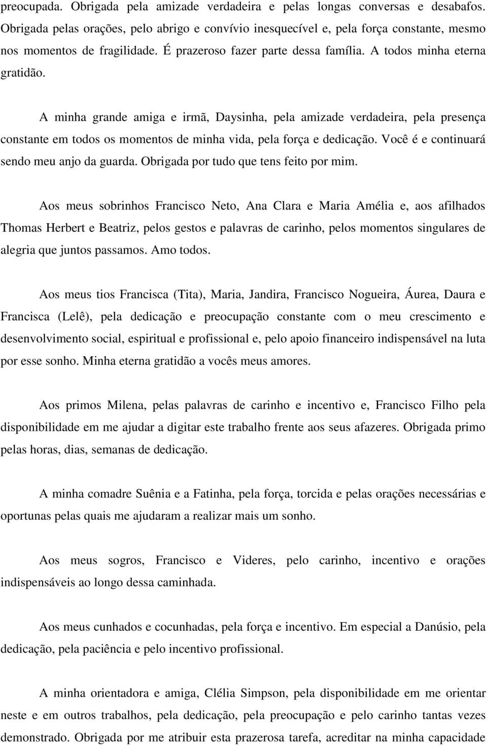 A minha grande amiga e irmã, Daysinha, pela amizade verdadeira, pela presença constante em todos os momentos de minha vida, pela força e dedicação. Você é e continuará sendo meu anjo da guarda.