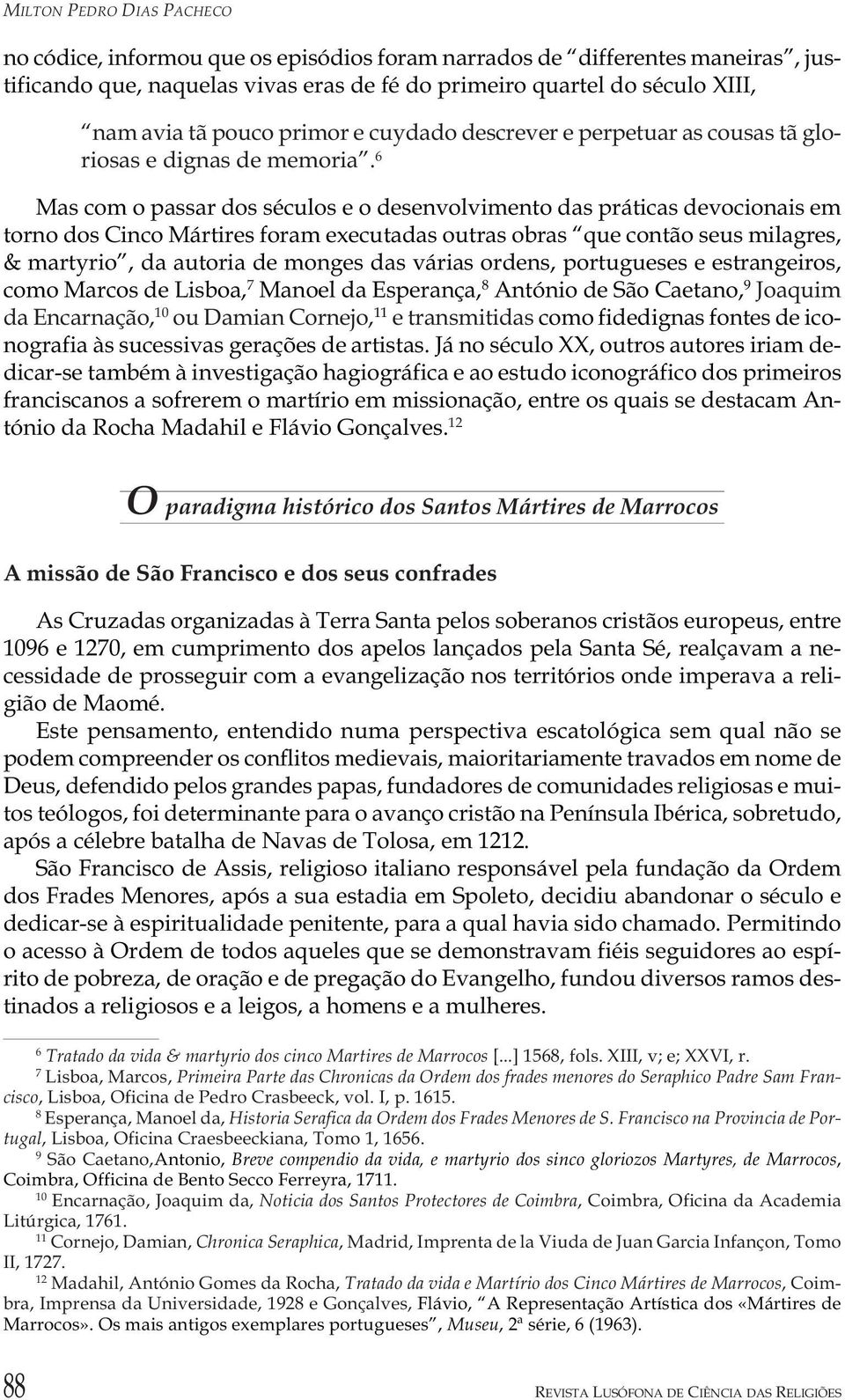 6 Mas com o passar dos séculos e o desenvolvimento das práticas devocionais em torno dos Cinco Mártires foram executadas outras obras que contão seus milagres, & martyrio, da autoria de monges das