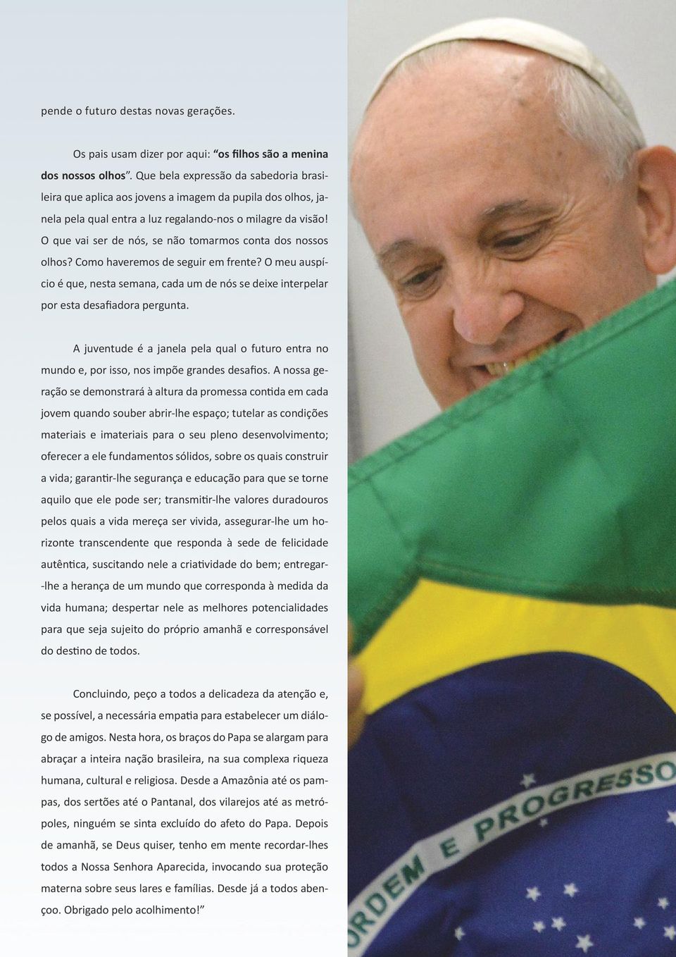 O que vai ser de nós, se não tomarmos conta dos nossos olhos? Como haveremos de seguir em frente? O meu auspício é que, nesta semana, cada um de nós se deixe interpelar por esta desafiadora pergunta.