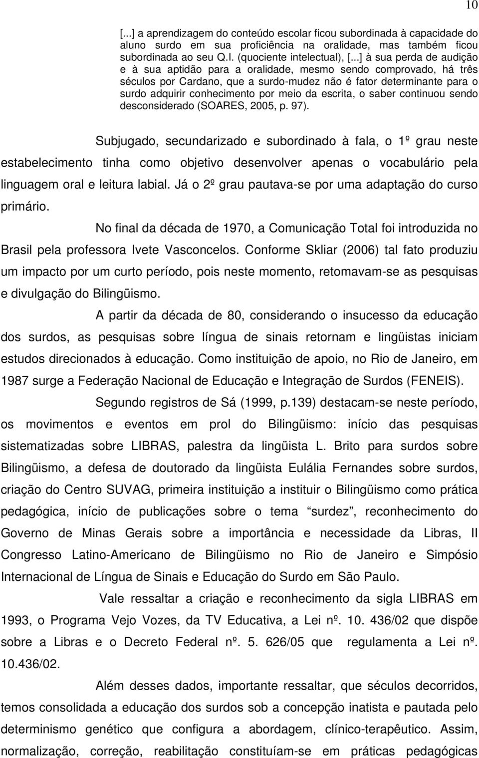 meio da escrita, o saber continuou sendo desconsiderado (SOARES, 2005, p. 97).