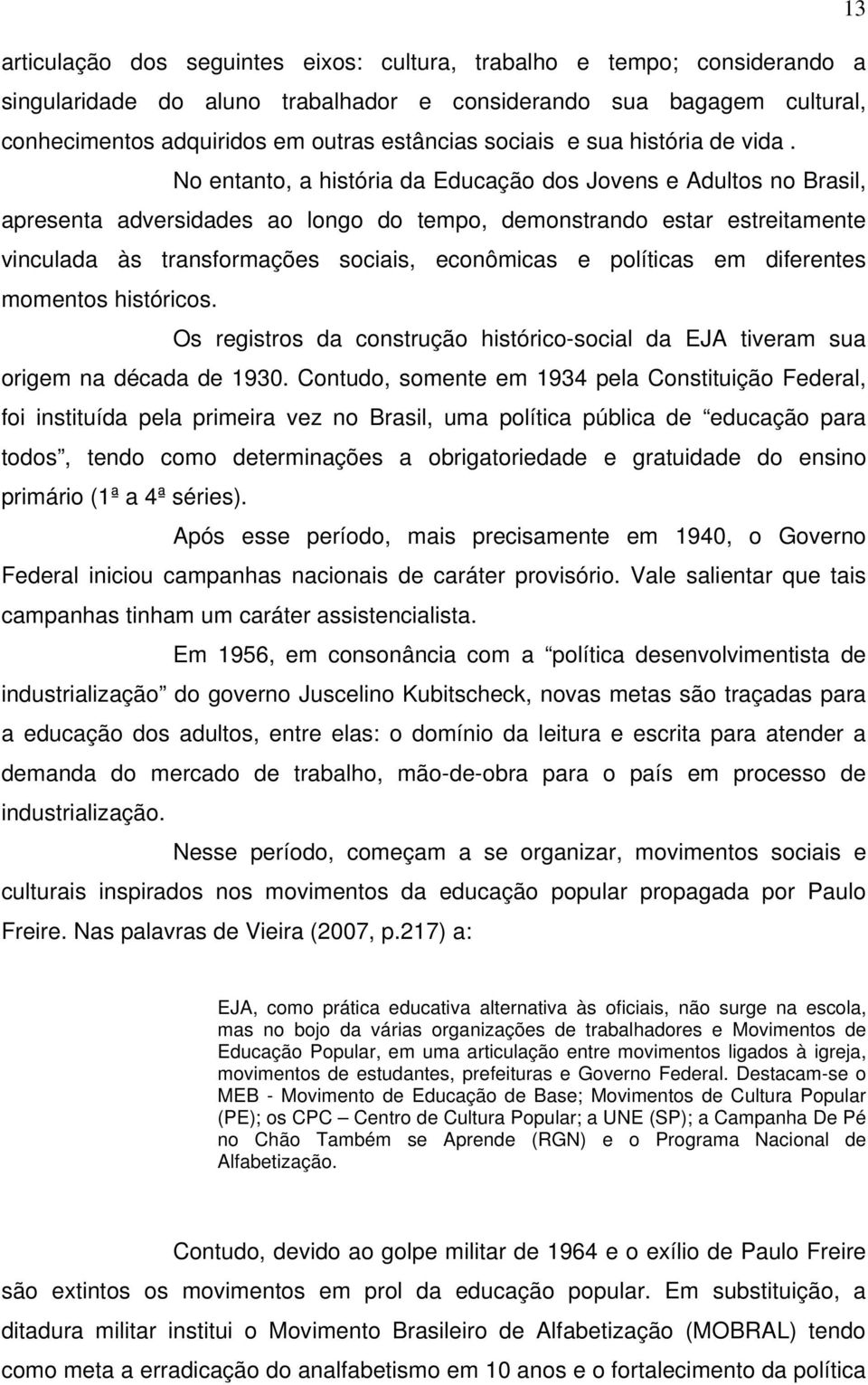 No entanto, a história da Educação dos Jovens e Adultos no Brasil, apresenta adversidades ao longo do tempo, demonstrando estar estreitamente vinculada às transformações sociais, econômicas e