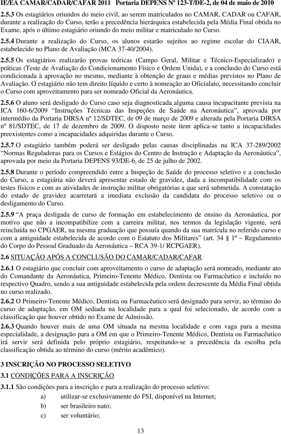 4 Durante a realização do Curso, os alunos estarão sujeitos ao regime escolar do CIAAR, estabelecido no Plano de Avaliação (MCA 37-40/2004). 2.5.