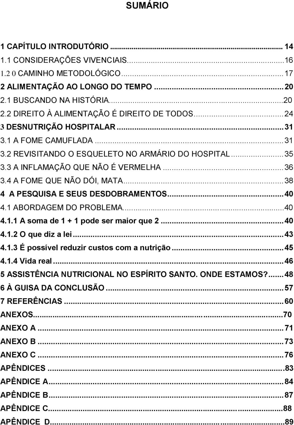 .. 38 4 A PESQUISA E SEUS DESDOBRAMENTOS... 40 4.1 ABORDAGEM DO PROBLEMA...40 4.1.1 A soma de 1 + 1 pode ser maior que 2... 40 4.1.2 O que diz a lei... 43 4.1.3 É possível reduzir custos com a nutrição.