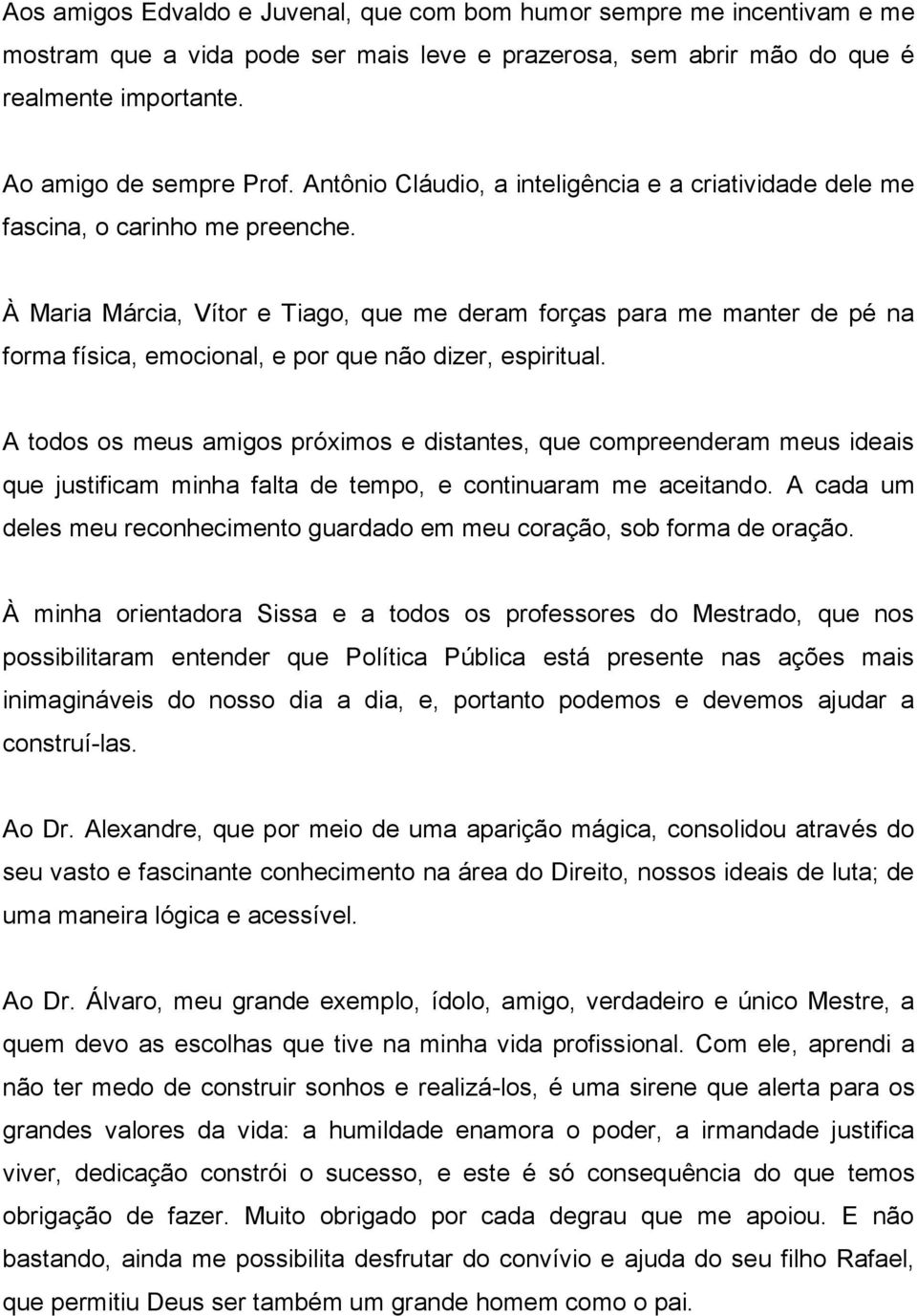 À Maria Márcia, Vítor e Tiago, que me deram forças para me manter de pé na forma física, emocional, e por que não dizer, espiritual.