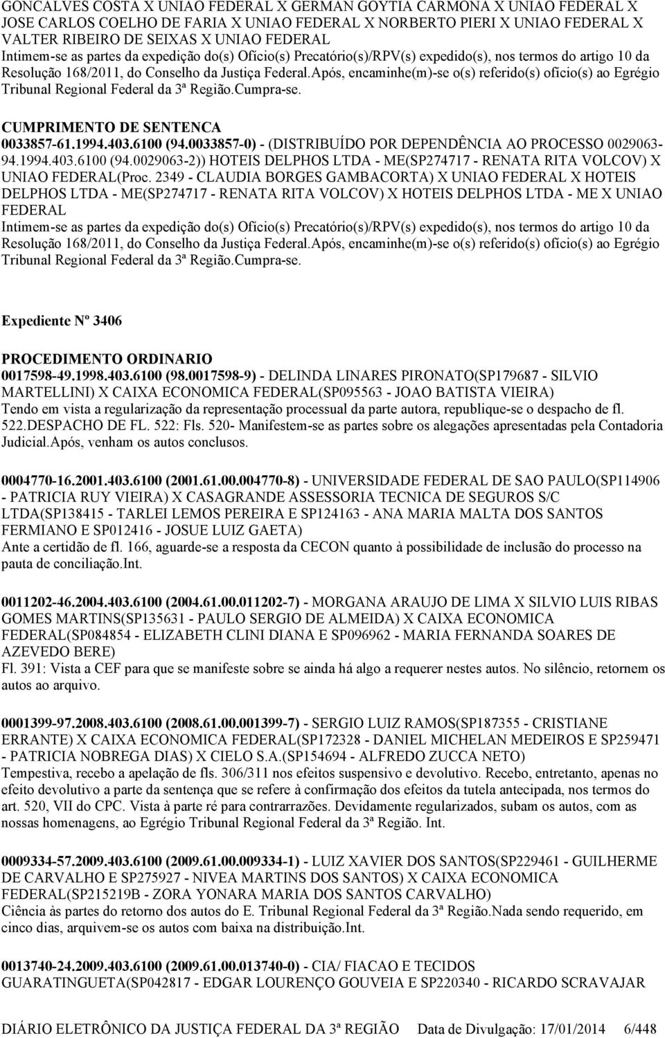 Após, encaminhe(m)-se o(s) referido(s) ofício(s) ao Egrégio Tribunal Regional Federal da 3ª Região.Cumpra-se. CUMPRIMENTO DE SENTENCA 0033857-61.1994.403.6100 (94.