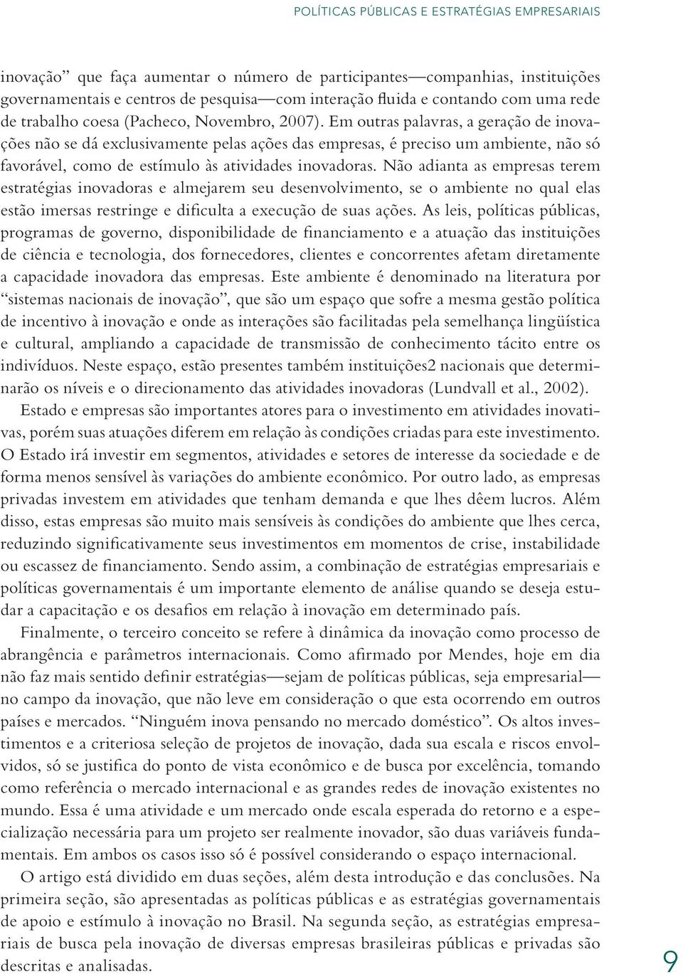 Em outras palavras, a geração de inovações não se dá exclusivamente pelas ações das empresas, é preciso um ambiente, não só favorável, como de estímulo às atividades inovadoras.