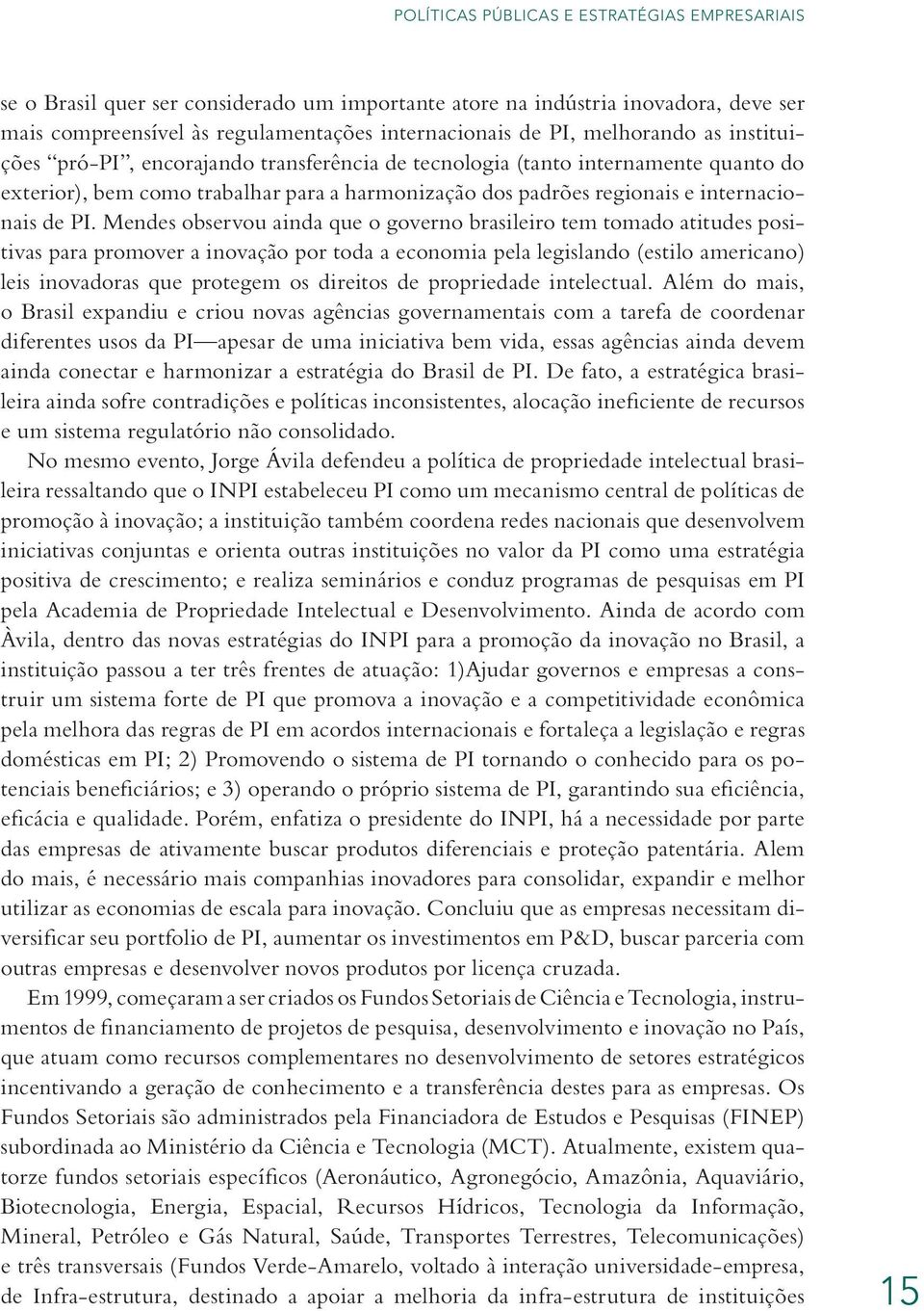 Mendes observou ainda que o governo brasileiro tem tomado atitudes positivas para promover a inovação por toda a economia pela legislando (estilo americano) leis inovadoras que protegem os direitos