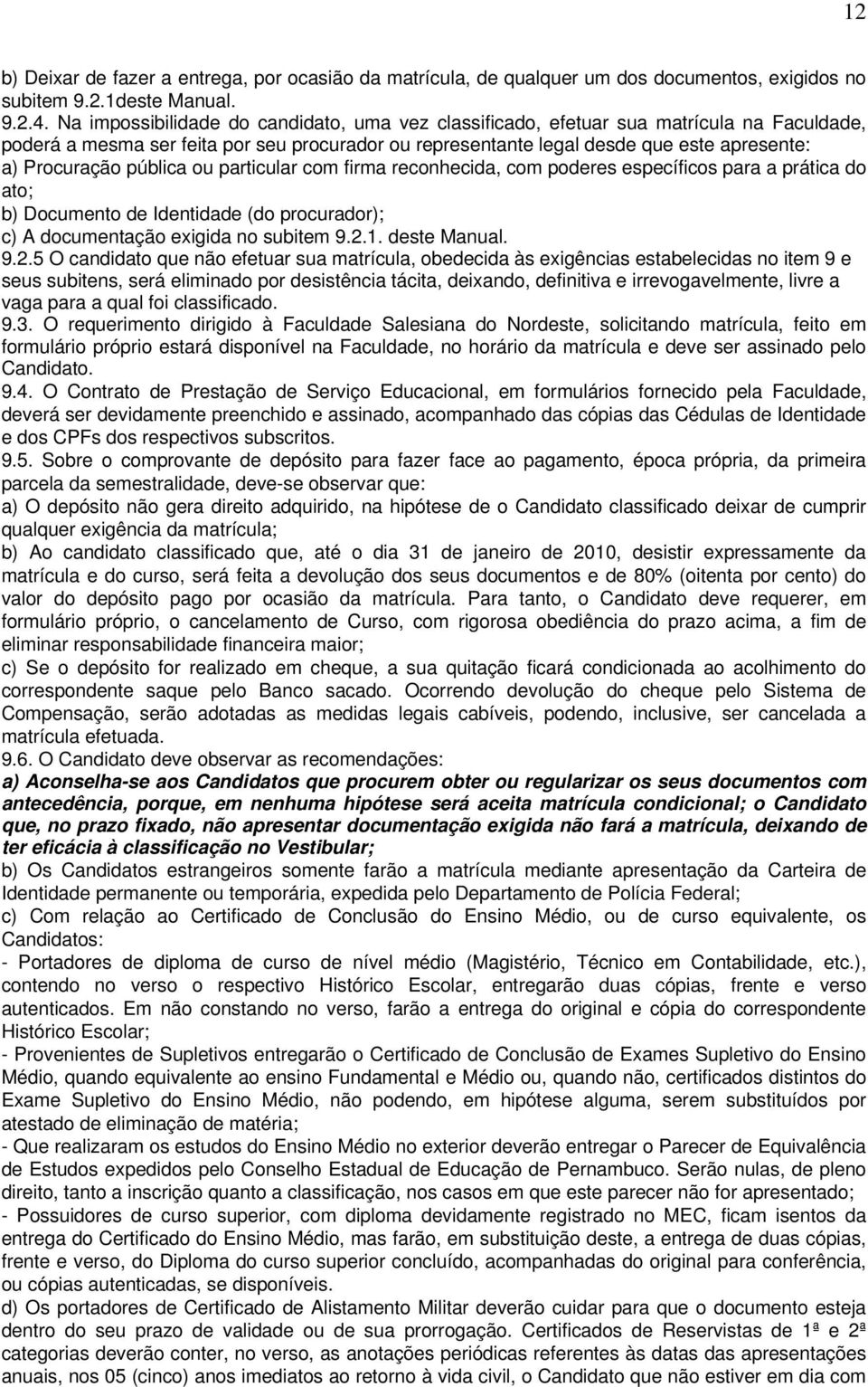 pública ou particular com firma reconhecida, com poderes específicos para a prática do ato; b) Documento de Identidade (do procurador); c) A documentação exigida no subitem 9.2.