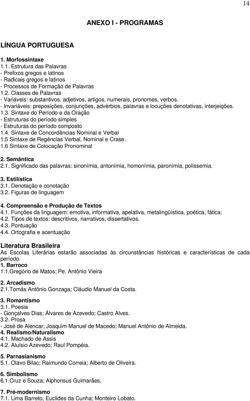 Sintaxe do Período e da Oração - Estruturas do período simples - Estruturas do período composto 1.4. Sintaxe de Concordâncias Nominal e Verbal 1.5 Sintaxe de Regências Verbal, Nominal e Crase. 1.6 Sintaxe de Colocação Pronominal 2.