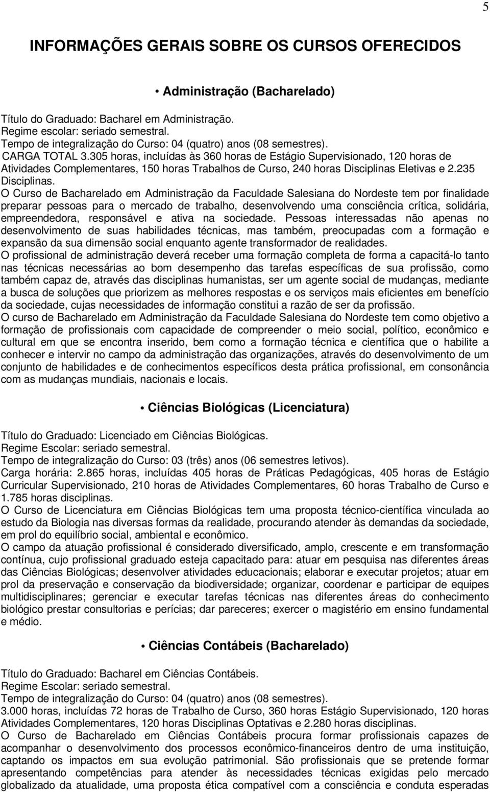 305 horas, incluídas às 360 horas de Estágio Supervisionado, 120 horas de Atividades Complementares, 150 horas Trabalhos de Curso, 240 horas Disciplinas Eletivas e 2.235 Disciplinas.