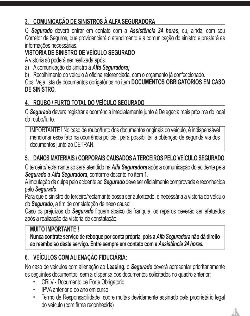 VISTORIA DE SINISTRO DE VEÍCULO SEGURADO A vistoria só poderá ser realizada após: a) A comunicação do sinistro à Alfa Seguradora; b) Recolhimento do veículo à oficina referenciada, com o orçamento já