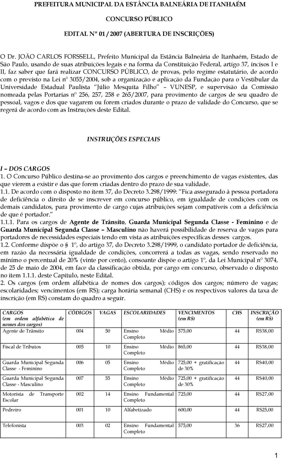 saber que fará realizar CONCURSO PÚBLICO, de provas, pelo regime estatutário, de acordo com o previsto na Lei nº 3055/2004, sob a organização e aplicação da Fundação para o Vestibular da Universidade